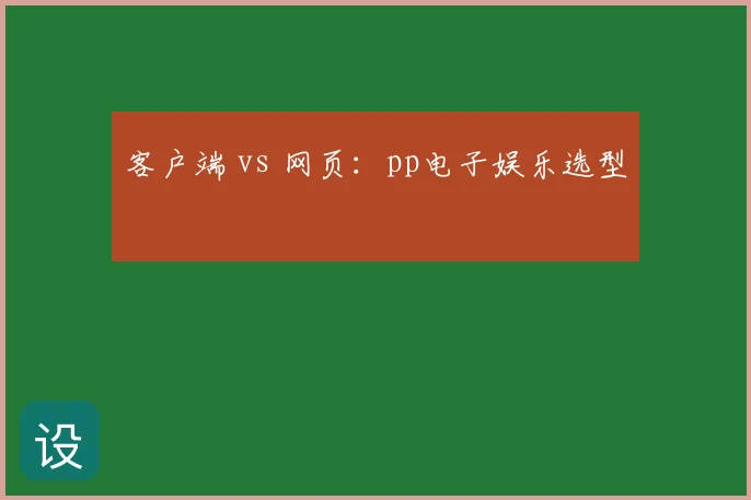 客户端 vs 网页：pp电子娱乐选型