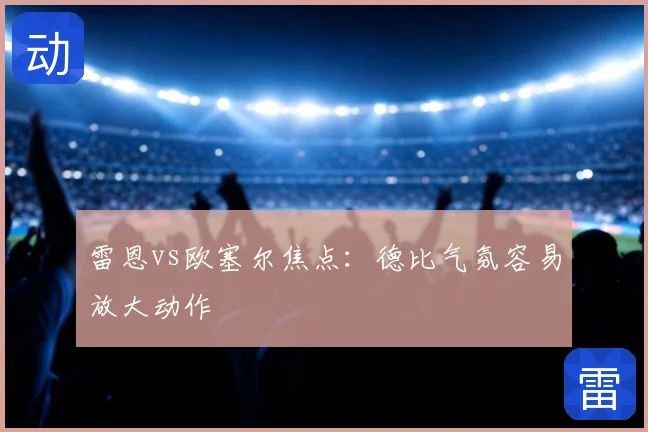 雷恩vs欧塞尔焦点:德比气氛容易放大动作