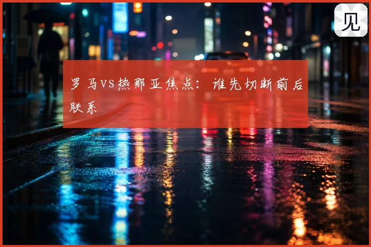 罗马vs热那亚焦点:谁先切断前后联系