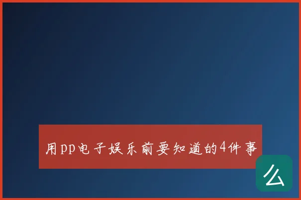 用pp电子娱乐前要知道的4件事