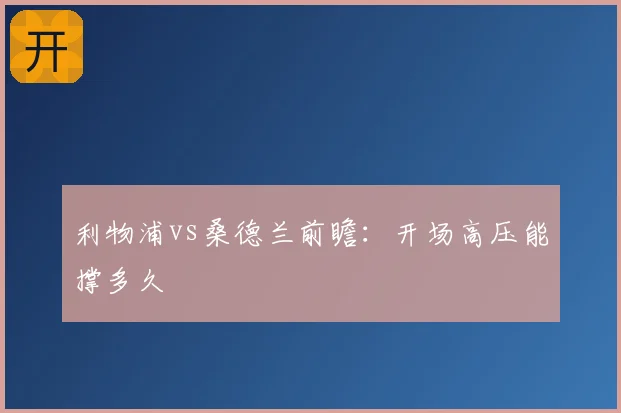 利物浦vs桑德兰前瞻:开场高压能撑多久