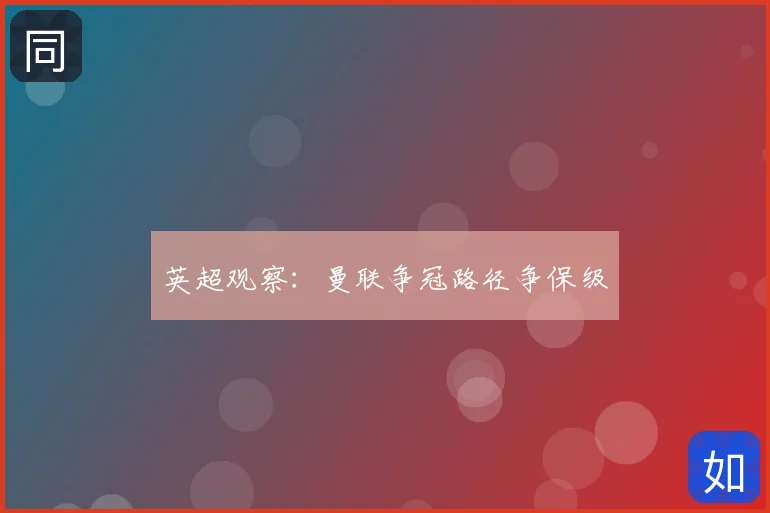 英超观察：曼联争冠路径争保级