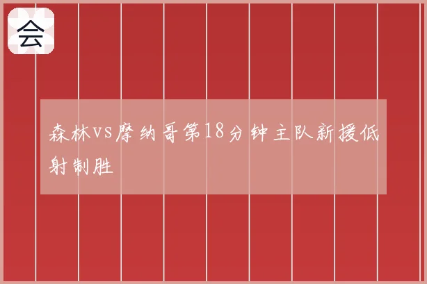 森林vs摩纳哥第18分钟主队新援低射制胜