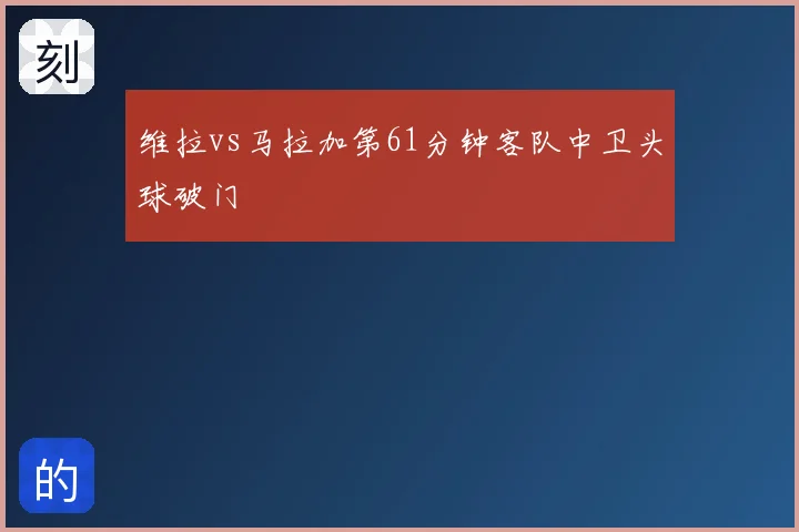 维拉vs马拉加第61分钟客队中卫头球破门