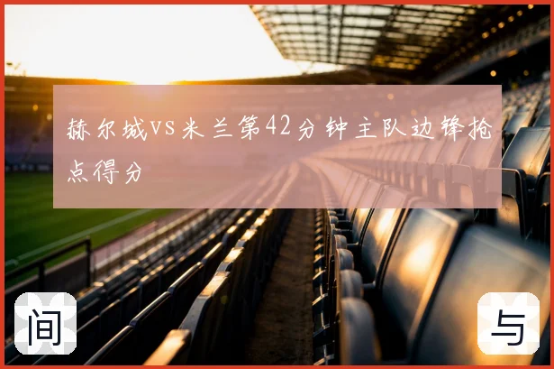 赫尔城vs米兰第42分钟主队边锋抢点得分